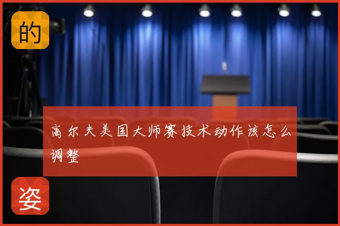 高尔夫美国大师赛技术动作该怎么调整