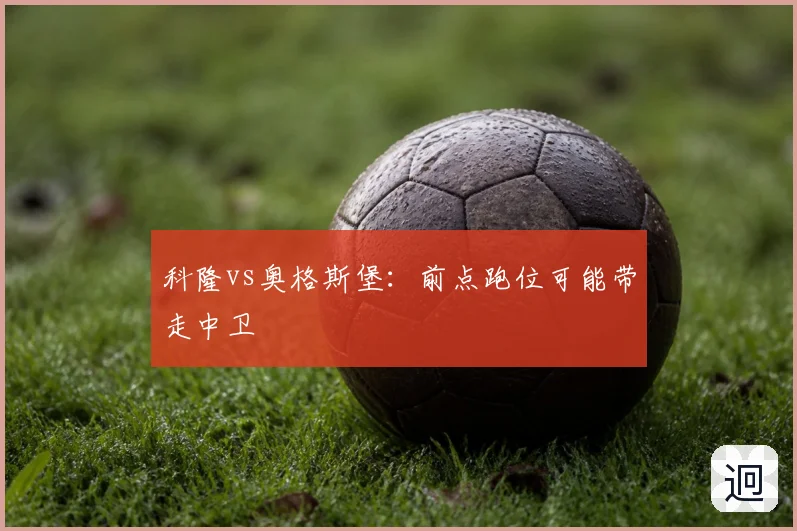 科隆vs奥格斯堡：前点跑位可能带走中卫
