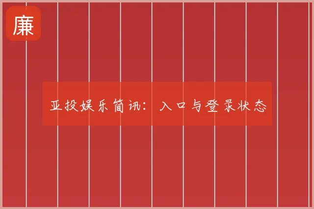 亚投娱乐简讯:入口与登录状态