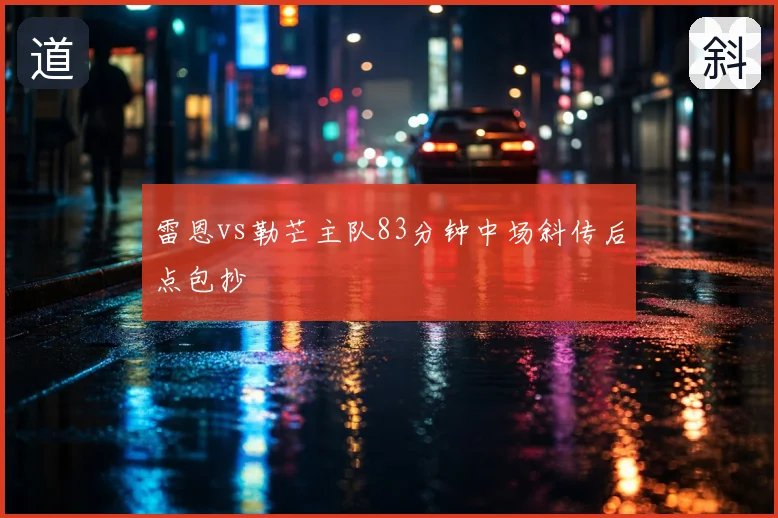 雷恩vs勒芒主队83分钟中场斜传后点包抄