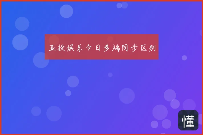 亚投娱乐今日多端同步区别