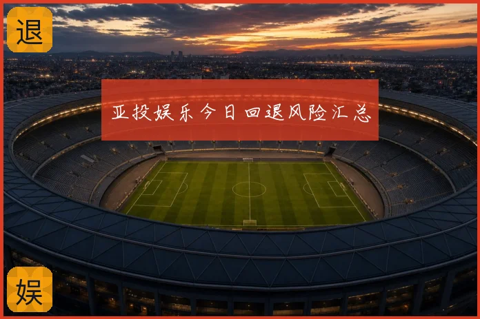 亚投娱乐今日回退风险汇总