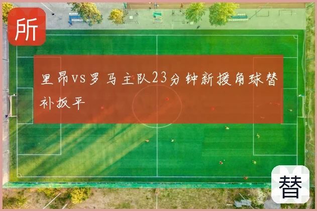 里昂vs罗马主队23分钟新援角球替补扳平