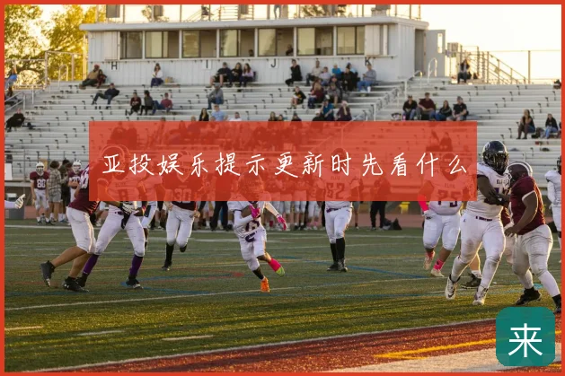 亚投娱乐提示更新时先看什么