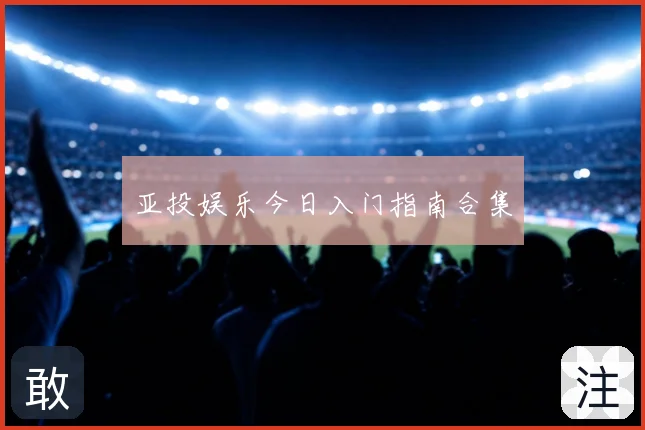 亚投娱乐今日入门指南合集